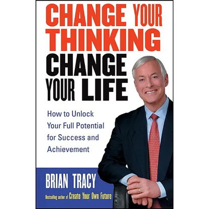 Change Your Thinking, Change Your Life: How to Unlock Your Full Potential for Success and Achievement - Paperback