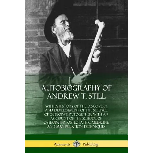 Autobiography of Andrew T. Still: With a History of the Discovery and Development of the Science of Osteopathy, Together with an Account of the School - Paperback