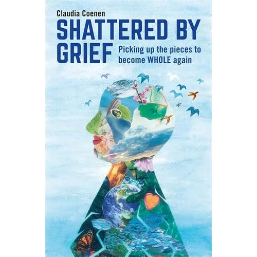 Shattered by Grief: Picking Up the Pieces to Become Whole Again - Paperback