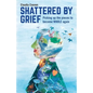 Shattered by Grief: Picking Up the Pieces to Become Whole Again - Paperback