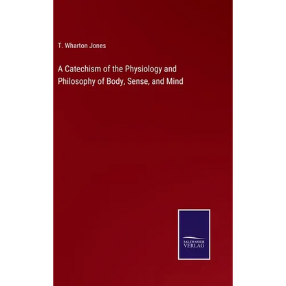 A Catechism of the Physiology and Philosophy of Body, Sense, and Mind - Hardcover