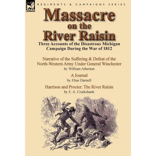 Massacre on the River Raisin: Three Accounts of the Disastrous Michigan Campaign During the War of 1812 - Hardcover