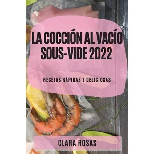La Cocción al Vacío Sous-Vide 2022: Recetas Rápidas Y Deliciosas - Paperback