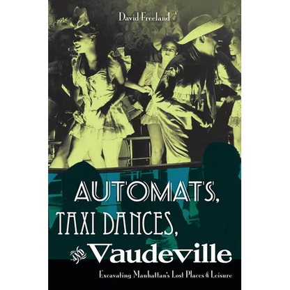 Automats, Taxi Dances, and Vaudeville: Excavating Manhattan's Lost Places of Leisure - Paperback