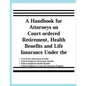 A Handbook for Attorneys on Court-ordered Retirement, Health Benefits and Life Insurance Under the Civil Service Retirement Benefits, Federal Employee - Paperback