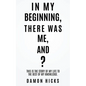 In My Beginning, There Was Me, And? - Paperback