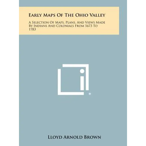 Early Maps Of The Ohio Valley: A Selection Of Maps, Plans, And Views Made By Indians And Colonials From 1673 To 1783 - Hardcover