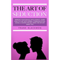 The Art of Seduction: Improve your Sexual Intelligence. Learn How to Flirt with Verbal Communication, Signal a Desire for Sex, Make Him or Her Want yo - Paperback