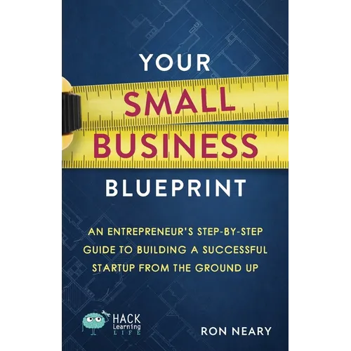 Your Small Business Blueprint: An Entrepreneur's Step-by-Step Guide to Building a Successful Startup from the Ground Up - Paperback