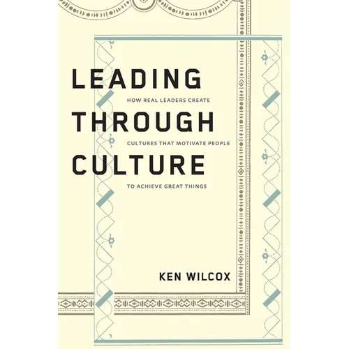 Leading Through Culture: How Real Leaders Create Cultures That Motivate People to Achieve Great Things - Paperback