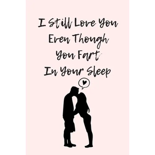 I Still Love You Even Though You Fart In Your Sleep: Funny And Cute Quote For Saint Valentin Perfect As A gift/Couple In Love/Anniversary 120 Pages - Paperback