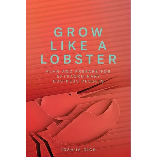 Grow Like a Lobster: Plan and Prepare for Extraordinary Business Results - Paperback