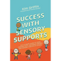 Success with Sensory Supports: The Ultimate Guide to Using Sensory Diets, Movement Breaks, and Sensory Circuits at School - Paperback