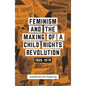 Feminism and the Making of a Child Rights Revolution: 1969-1979 - Paperback