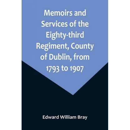 Memoirs and Services of the Eighty-third Regiment, County of Dublin, from 1793 to 1907; Including the Campaigns of the Regiment in the West Indies, Af - Paperback