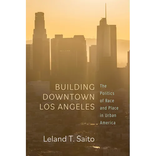 Building Downtown Los Angeles: The Politics of Race and Place in Urban America - Hardcover