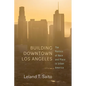 Building Downtown Los Angeles: The Politics of Race and Place in Urban America - Hardcover