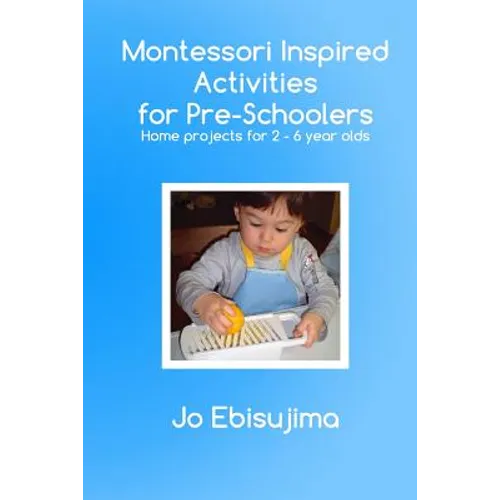 Montessori Inspired Activities for Pre-Schoolers: Home Based Projects for 2-6 Year Olds - Paperback