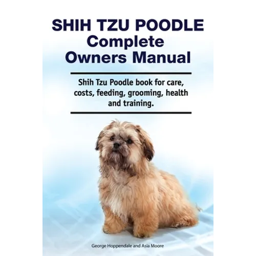 Shih Tzu Poodle Complete Owners Manual. Shih Tzu Poodle book for care, costs, feeding, grooming, health and training. - Paperback