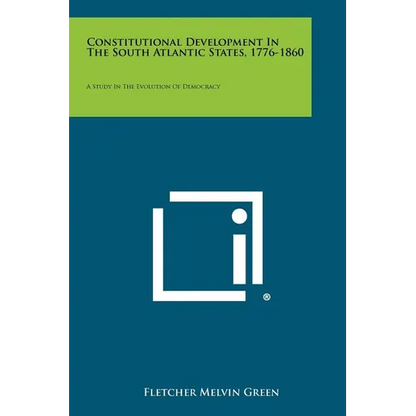 Constitutional Development in the South Atlantic States, 1776-1860: A Study in the Evolution of Democracy - Paperback