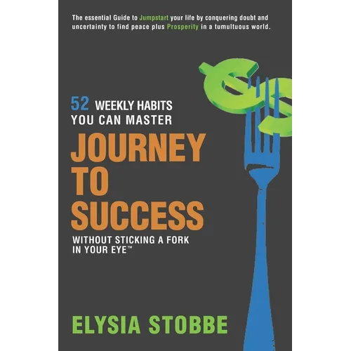 Journey to Success - 52 Weekly Habits You Can Master Without Sticking a Fork in Your Eye: The Essential Guide to Jumpstarting Your Life by Conquering - Paperback