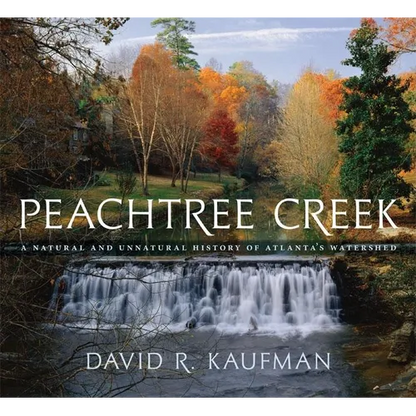 Peachtree Creek: A Natural and Unnatural History of Atlanta's Watershed - Hardcover