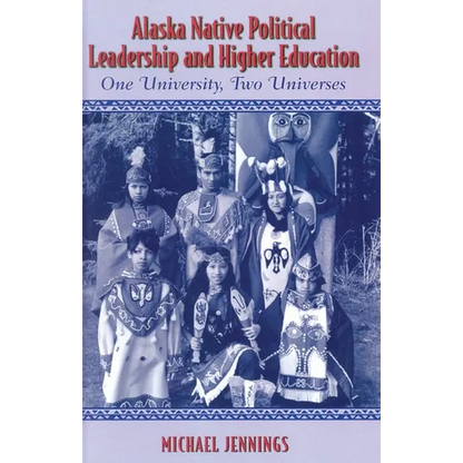 Alaska Native Political Leadership and Higher Education: One University, Two Universes - Paperback