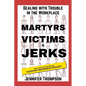 Martyrs, Victims and Jerks: Dealing with Trouble in the Workplace - Paperback