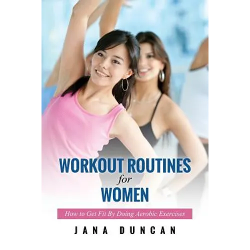 Workout Routines for Women: How to Get Fit by Doing Aerobic Exercises - Paperback
