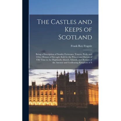 The Castles and Keeps of Scotland: Being a Description of Sundry Fortresses, Towers, Peels, and Other Houses of Strength Built by the Princes and Baro - Hardcover