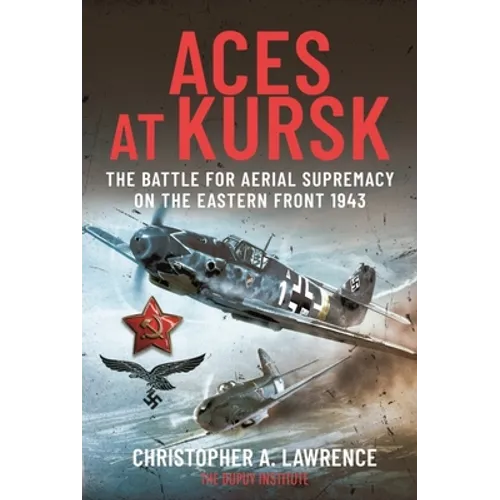 Aces at Kursk: The Battle for Aerial Supremacy on the Eastern Front, 1943 - Hardcover