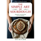The Simple Art of Sourdough: Naturally Leavened Bread for Every Kitchen - Paperback