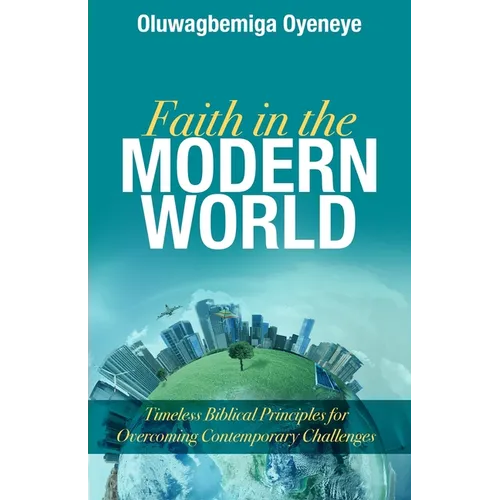 Faith in the Modern World: Timeless Biblical Principles for Overcoming Contemporary Challenges - Paperback