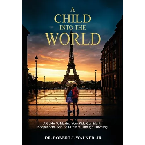 A Child Into The World: A Guide to Making Your Kids Confident, Independent, and Self-Reliant Through Traveling - Hardcover