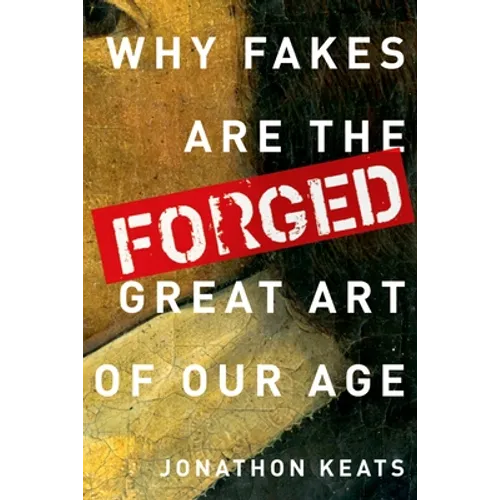 Forged: Why Fakes Are the Great Art of Our Age - Hardcover