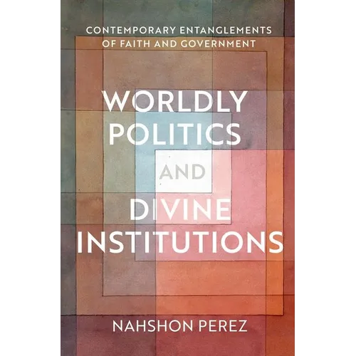 Worldly Politics and Divine Institutions: Contemporary Entanglements of Faith and Government - Hardcover