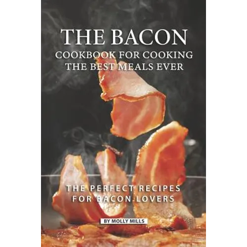 The Bacon Cookbook for Cooking the Best Meals Ever: The Perfect Recipes for Bacon Lovers - Paperback
