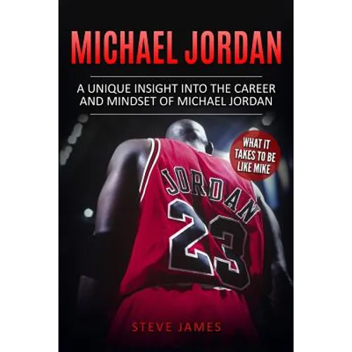 Michael Jordan: A Unique Insight into the Career and Mindset of Michael Jordan - Paperback