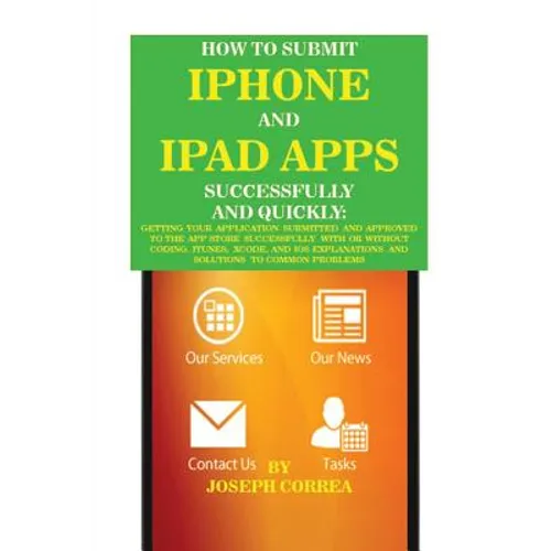 How to Submit iPhone and iPad Apps Successfully and Quickly: Getting Your Application Submitted and Approved to The App Store Successfully With or Wit - Paperback