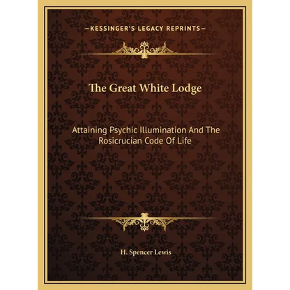 The Great White Lodge: Attaining Psychic Illumination And The Rosicrucian Code Of Life - Hardcover