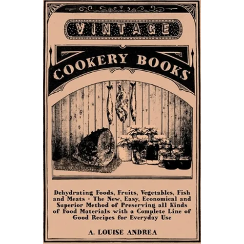 Dehydrating Foods, Fruits, Vegetables, Fish and Meats - The New, Easy, Economical and Superior Method of Preserving all Kinds of Food Materials with a - Paperback