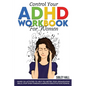 Control Your ADHD Workbook For Women: Hands On Activities To Help You Better Your Organization Skills, Stop Over Thinking & Develop Executive Function - Paperback