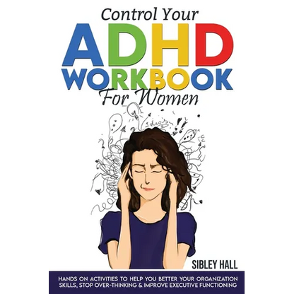 Control Your ADHD Workbook For Women: Hands On Activities To Help You Better Your Organization Skills, Stop Over Thinking & Develop Executive Function - Paperback