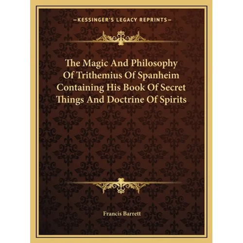 The Magic and Philosophy of Trithemius of Spanheim Containing His Book of Secret Things and Doctrine of Spirits - Paperback