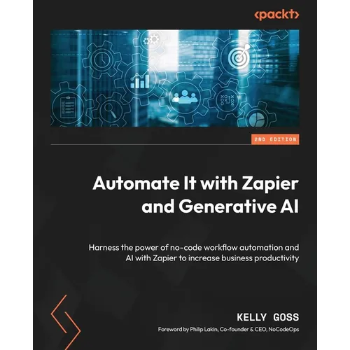 Automate It with Zapier and Generative AI - Second Edition: Harness the power of no-code workflow automation and AI with Zapier to increase business p - Paperback