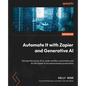 Automate It with Zapier and Generative AI - Second Edition: Harness the power of no-code workflow automation and AI with Zapier to increase business p - Paperback