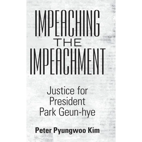 Impeaching the Impeachment: Justice for President Park Geun-Hye - Hardcover