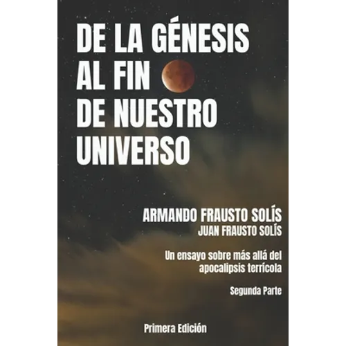 de la Genesis Al Fin de Nuestro Universo: Más Allá del Apocalipsis Terrícola - Paperback