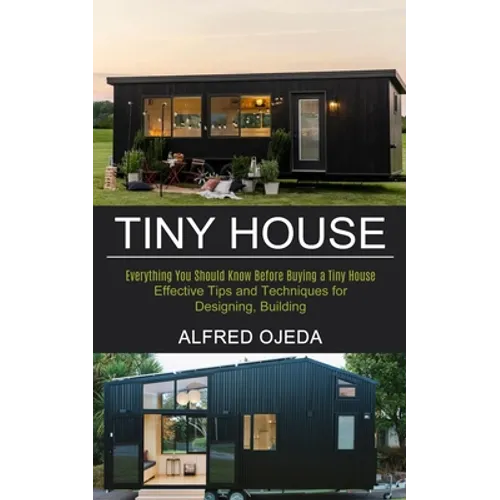 Tiny House: Effective Tips and Techniques for Designing, Building (Everything You Should Know Before Buying a Tiny House) - Paperback