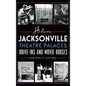 Historic Jacksonville Theatre Palaces, Drive-Ins and Movie Houses - Hardcover